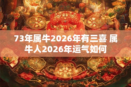 73年属牛2026年有三喜 属牛人2026年运气如何