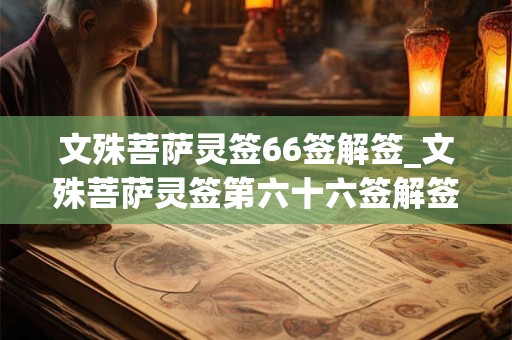 文殊菩萨灵签66签解签_文殊菩萨灵签第六十六签解签