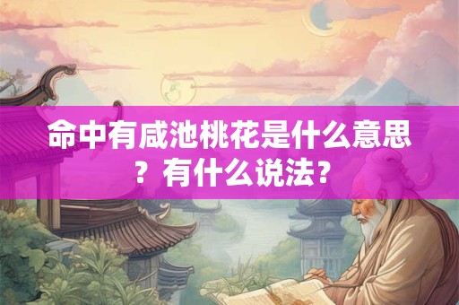 命中有咸池桃花是什么意思?有什么说法? 命中有咸池桃花是什么意思?有什么说法?