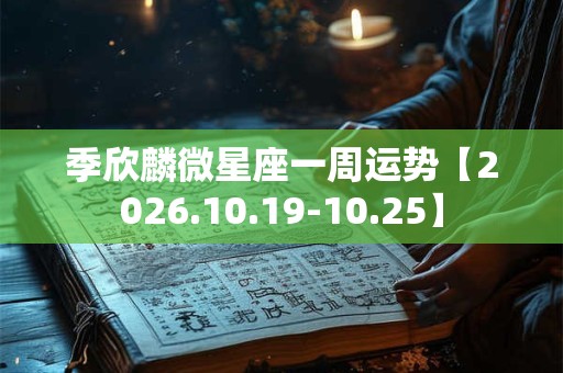 季欣麟微星座一周运势【2026.10.19-10.25】