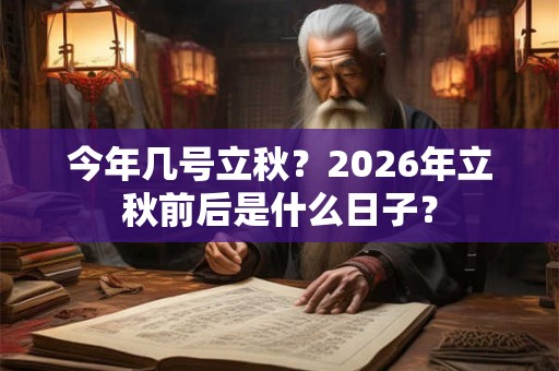 今年几号立秋?2026年立秋前后是什么日子? 今年几号立秋?2026年立秋前后是什么日子?