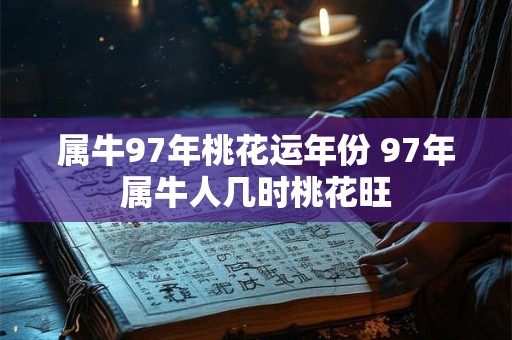 属牛97年桃花运年份 97年属牛人几时桃花旺