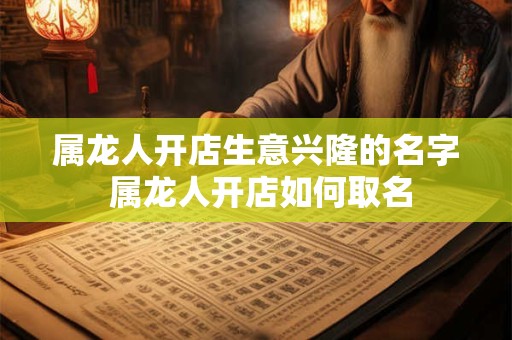 属龙人开店生意兴隆的名字 属龙人开店如何取名