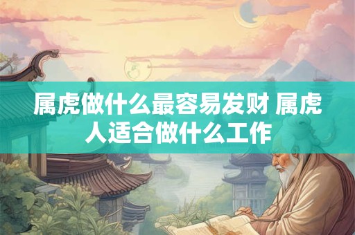 属虎做什么最容易发财 属虎人适合做什么工作