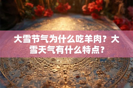 大雪节气为什么吃羊肉？大雪天气有什么特点？