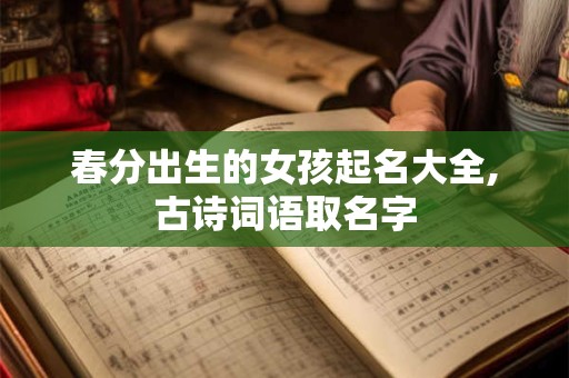 春分出生的女孩起名大全,古诗词语取名字
