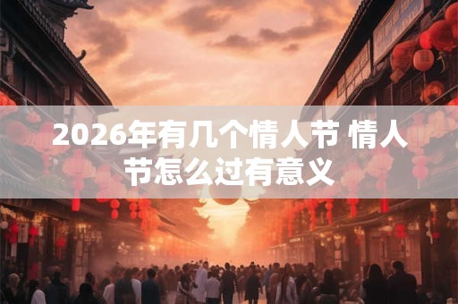 2026年有几个情人节 情人节怎么过有意义