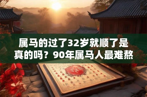 属马的过了32岁就顺了是真的吗？90年属马人最难熬的年龄
