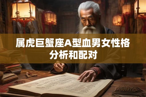 属虎巨蟹座A型血男女性格分析和配对