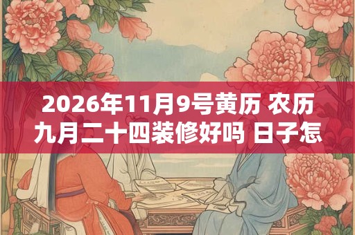 2026年11月9号黄历 农历九月二十四装修好吗 日子怎么样
