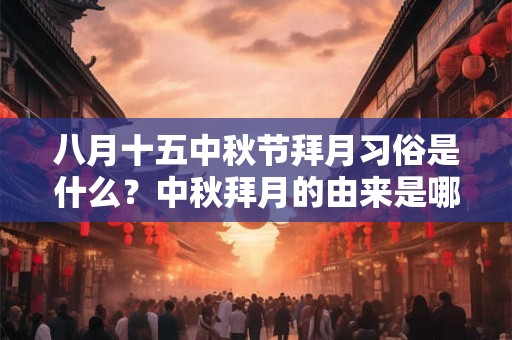 八月十五中秋节拜月习俗是什么?中秋拜月的由来是哪? 八月十五中秋节拜月习俗是什么?中秋拜月的由来是哪?