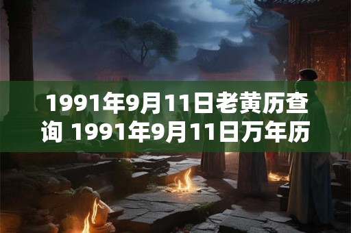1991年9月11日老黄历查询 1991年9月11日万年历黄道吉日