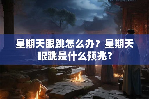 星期天眼跳怎么办?星期天眼跳是什么预兆? 星期天眼跳怎么办?星期天眼跳是什么预兆?