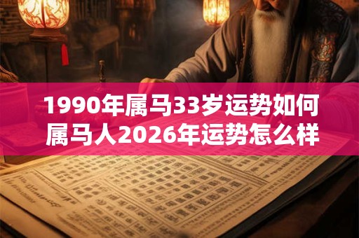 1990年属马33岁运势如何 属马人2026年运势怎么样