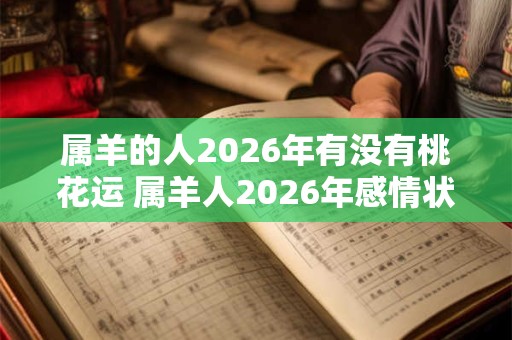 属羊的人2026年有没有桃花运 属羊人2026年感情状况如何