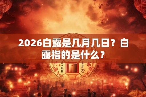 2026白露是几月几日？白露指的是什么？