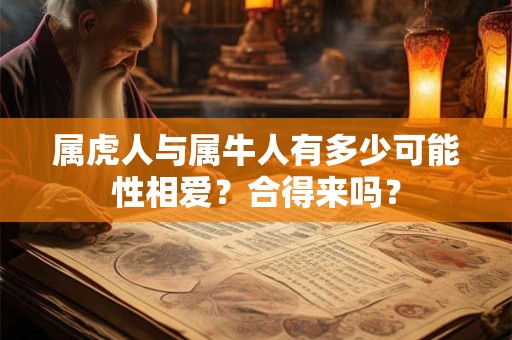 属虎人与属牛人有多少可能性相爱？合得来吗？
