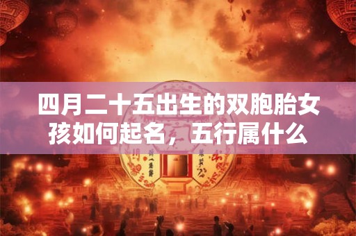 四月二十五出生的双胞胎女孩如何起名，五行属什么