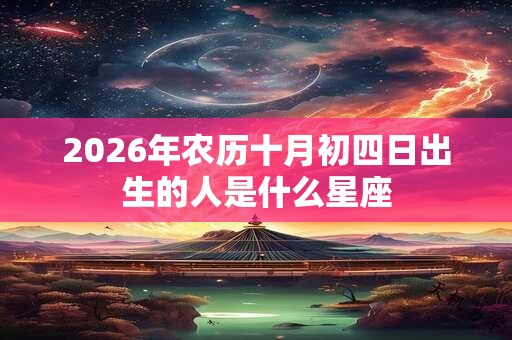 2026年农历十月初四日出生的人是什么星座