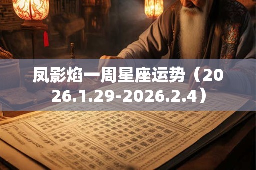 凤影焰一周星座运势（2026.1.29-2026.2.4）