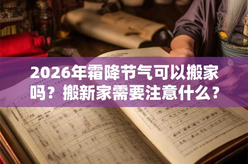 2026年霜降节气可以搬家吗？搬新家需要注意什么？