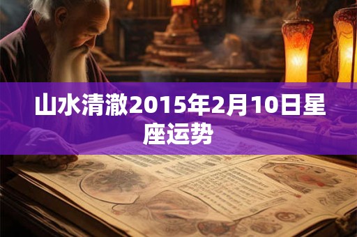 山水清澈2015年2月10日星座运势