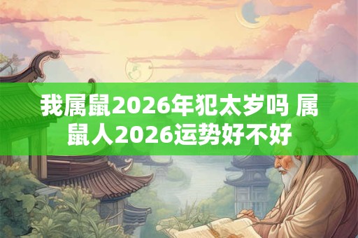 我属鼠2026年犯太岁吗 属鼠人2026运势好不好