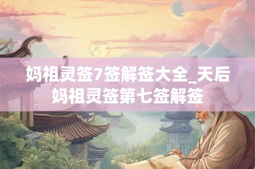 妈祖灵签7签解签大全_天后妈祖灵签第七签解签