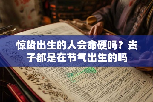惊蛰出生的人会命硬吗？贵子都是在节气出生的吗