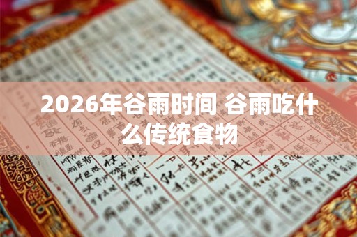 2026年谷雨时间 谷雨吃什么传统食物