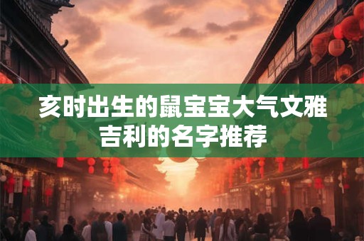 亥时出生的鼠宝宝大气文雅吉利的名字推荐