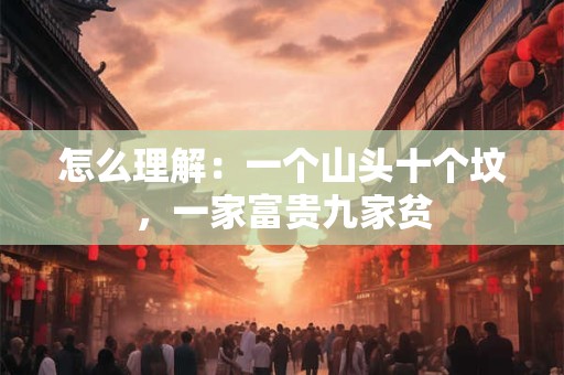 怎么理解:一个山头十个坟,一家富贵九家贫 怎么理解:一个山头十个坟,一家富贵九家贫