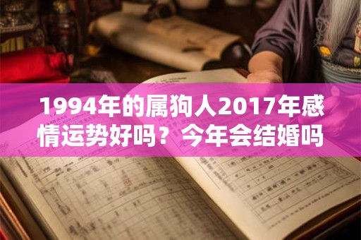1994年的属狗人2017年感情运势好吗？今年会结婚吗？