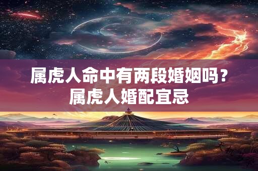 属虎人命中有两段婚姻吗？属虎人婚配宜忌