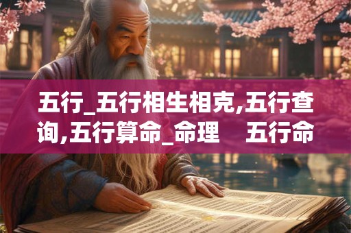 五行_五行相生相克,五行查询,五行算命_命理 五行命理 五行_五行相生相克,五行查询,五行算命_命理 五行命理