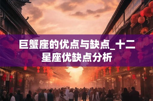 巨蟹座的优点与缺点_十二星座优缺点分析