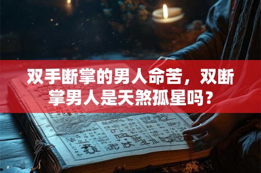 双手断掌的男人命苦，双断掌男人是天煞孤星吗？