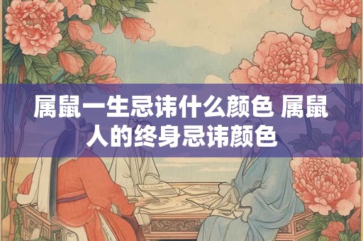 属鼠一生忌讳什么颜色 属鼠人的终身忌讳颜色