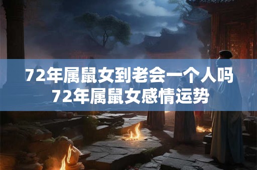 72年属鼠女到老会一个人吗 72年属鼠女感情运势