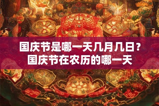 国庆节是哪一天几月几日？国庆节在农历的哪一天