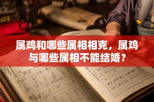 属鸡和哪些属相相克，属鸡与哪些属相不能结婚？