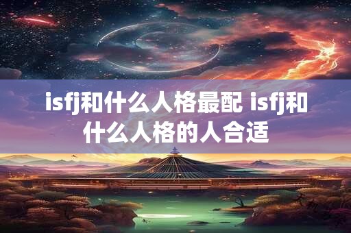 isfj和什么人格最配 isfj和什么人格的人合适