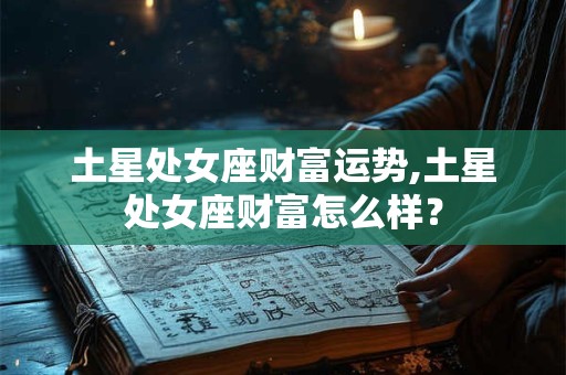 土星处女座财富运势,土星处女座财富怎么样？
