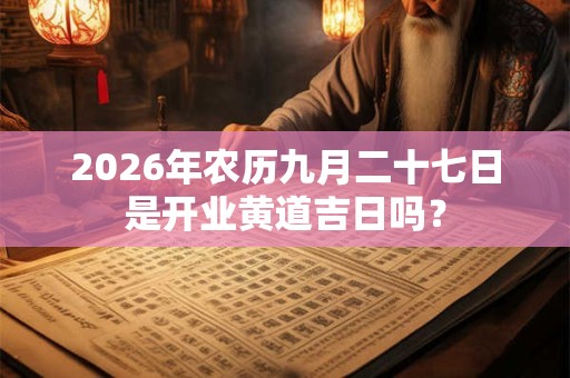 2026年农历九月二十七日是开业黄道吉日吗？
