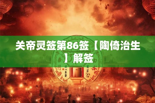 关帝灵签第86签【陶倚治生】解签