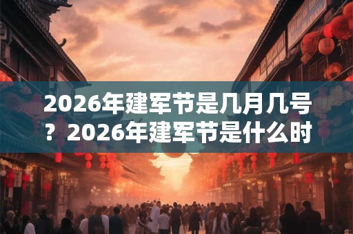 2026年建军节是几月几号？2026年建军节是什么时候？