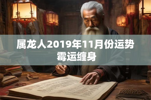 属龙人2019年11月份运势 霉运缠身