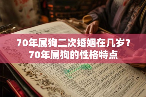 70年属狗二次婚姻在几岁?70年属狗的性格特点 70年属狗二次婚姻在几岁?70年属狗的性格特点