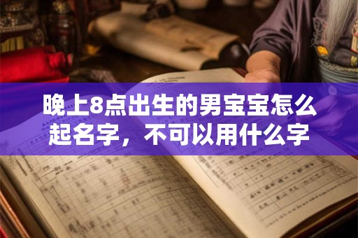 晚上8点出生的男宝宝怎么起名字，不可以用什么字