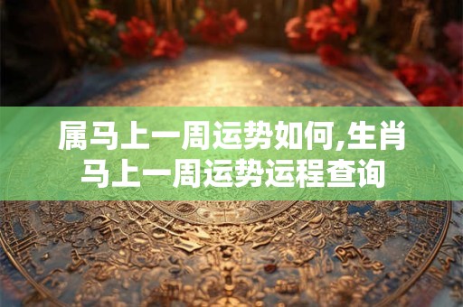 属马上一周运势如何,生肖马上一周运势运程查询